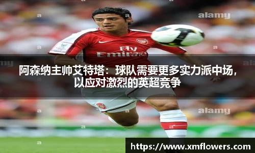 阿森纳主帅艾特塔：球队需要更多实力派中场，以应对激烈的英超竞争