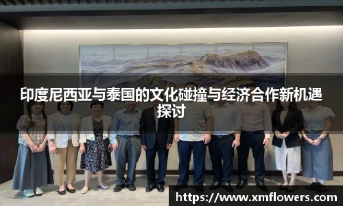 印度尼西亚与泰国的文化碰撞与经济合作新机遇探讨