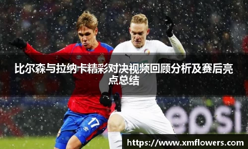 比尔森与拉纳卡精彩对决视频回顾分析及赛后亮点总结