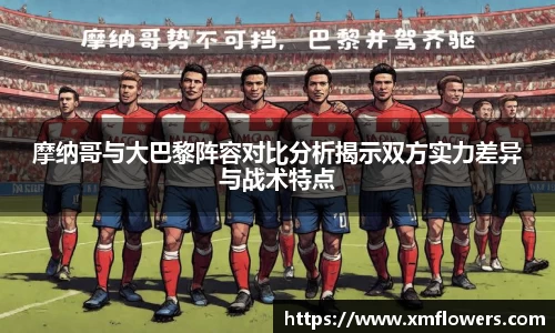 摩纳哥与大巴黎阵容对比分析揭示双方实力差异与战术特点