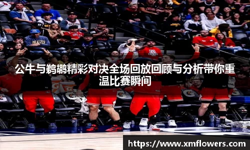 公牛与鹈鹕精彩对决全场回放回顾与分析带你重温比赛瞬间