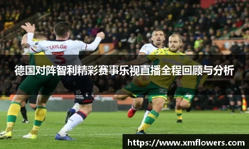 德国对阵智利精彩赛事乐视直播全程回顾与分析