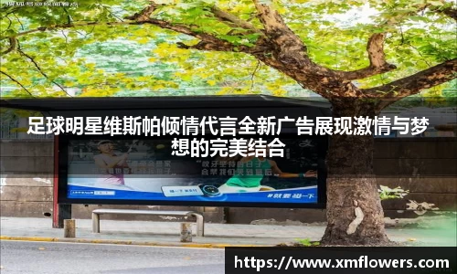足球明星维斯帕倾情代言全新广告展现激情与梦想的完美结合